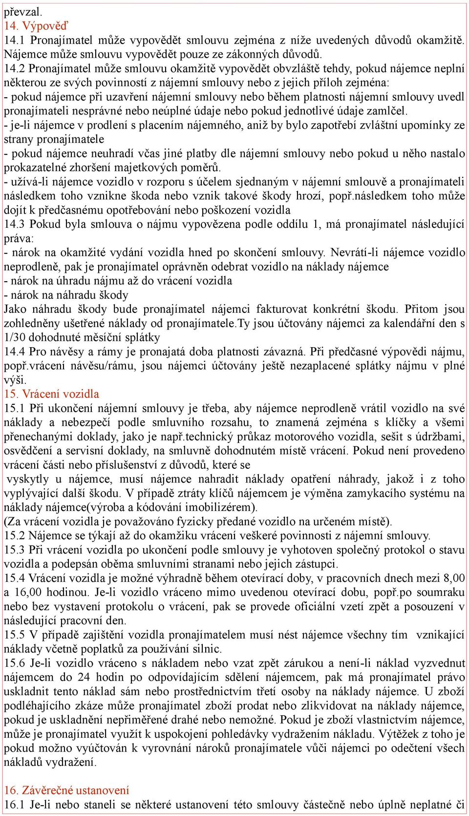 1 Pronajímatel může vypovědět smlouvu zejména z níže uvedených důvodů okamžitě. Nájemce může smlouvu vypovědět pouze ze zákonných důvodů. 14.