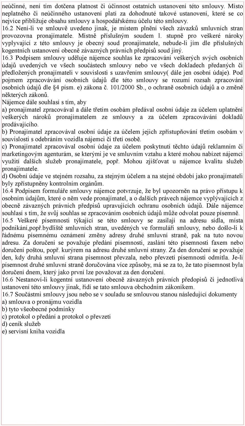 2 Není-li ve smlouvě uvedeno jinak, je místem plnění všech závazků smluvních stran provozovna pronajímatele. Místně příslušným soudem l.