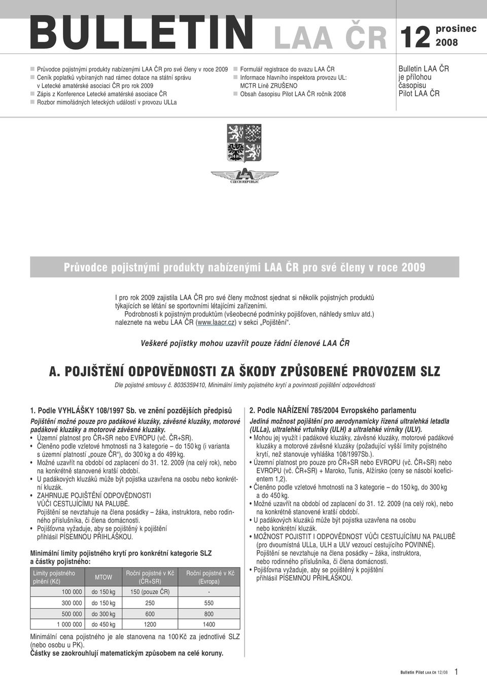 Líně ZRUŠENO Obsah časopisu Pilot LAA ČR ročník 2008 Bulletin LAA ČR je přílohou časopisu Pilot LAA ČR Průvodce pojistnými produkty nabízenými LAA ČR pro své členy v roce 2009 I pro rok 2009