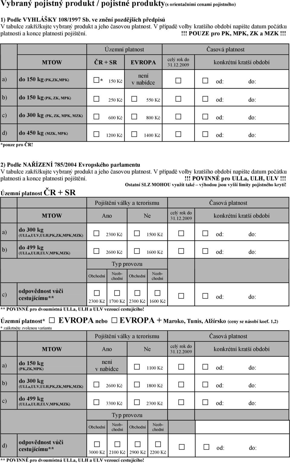 2009 konkrétní kratší období a) do 150 kg (PK,ZK,MPK) * 150 K není v nabídce od: do: b) do 150 kg (PK, ZK, MPK) 250 K 550 K od: do: c) do 300 kg (PK, ZK, MPK, MZK) 600 K 800 K od: do: d) do 450 kg