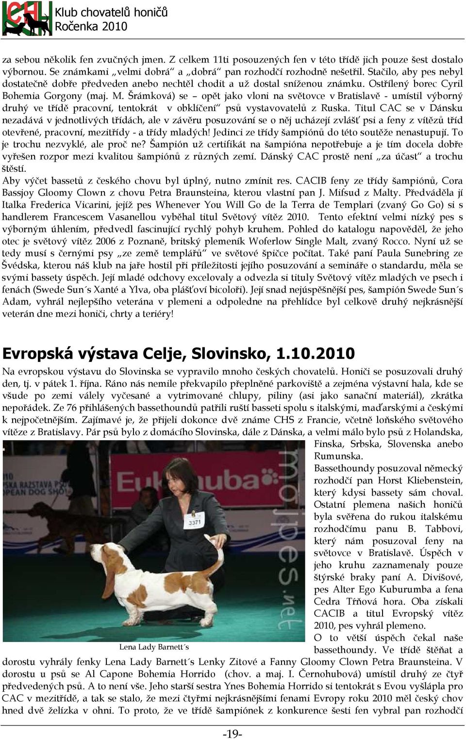 Šrámková) se opět jako vloni na světovce v Bratislavě - umístil výborný druhý ve třídě pracovní, tentokrát v obklíčení psů vystavovatelů z Ruska.