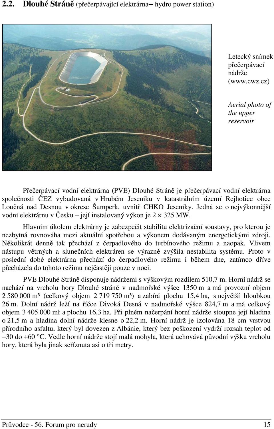 obce Loučná nad Desnou v okrese Šumperk, uvnitř CHKO Jeseníky. Jedná se o nejvýkonnější vodní elektrárnu v Česku její instalovaný výkon je 2 325 MW.