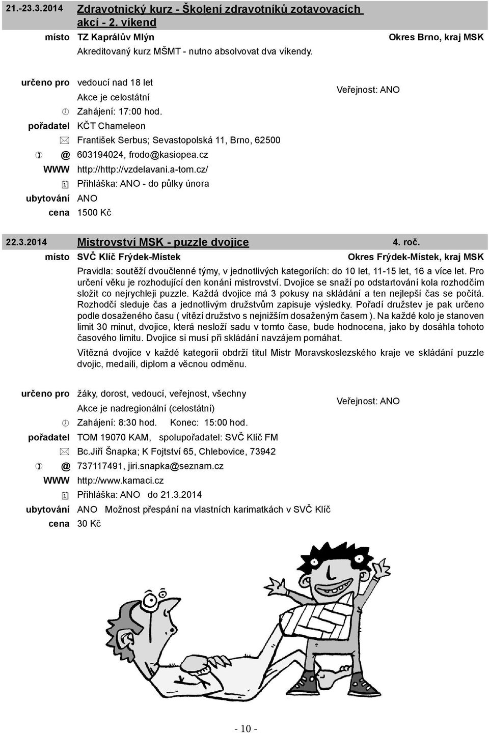 cz WWW http://http://vzdelavani.a-tom.cz/ Přihláška: ANO - do půlky února ubytování ANO cena 1500 Kč 22.3.2014 Mistrovství MSK - puzzle dvojice 4. roč.