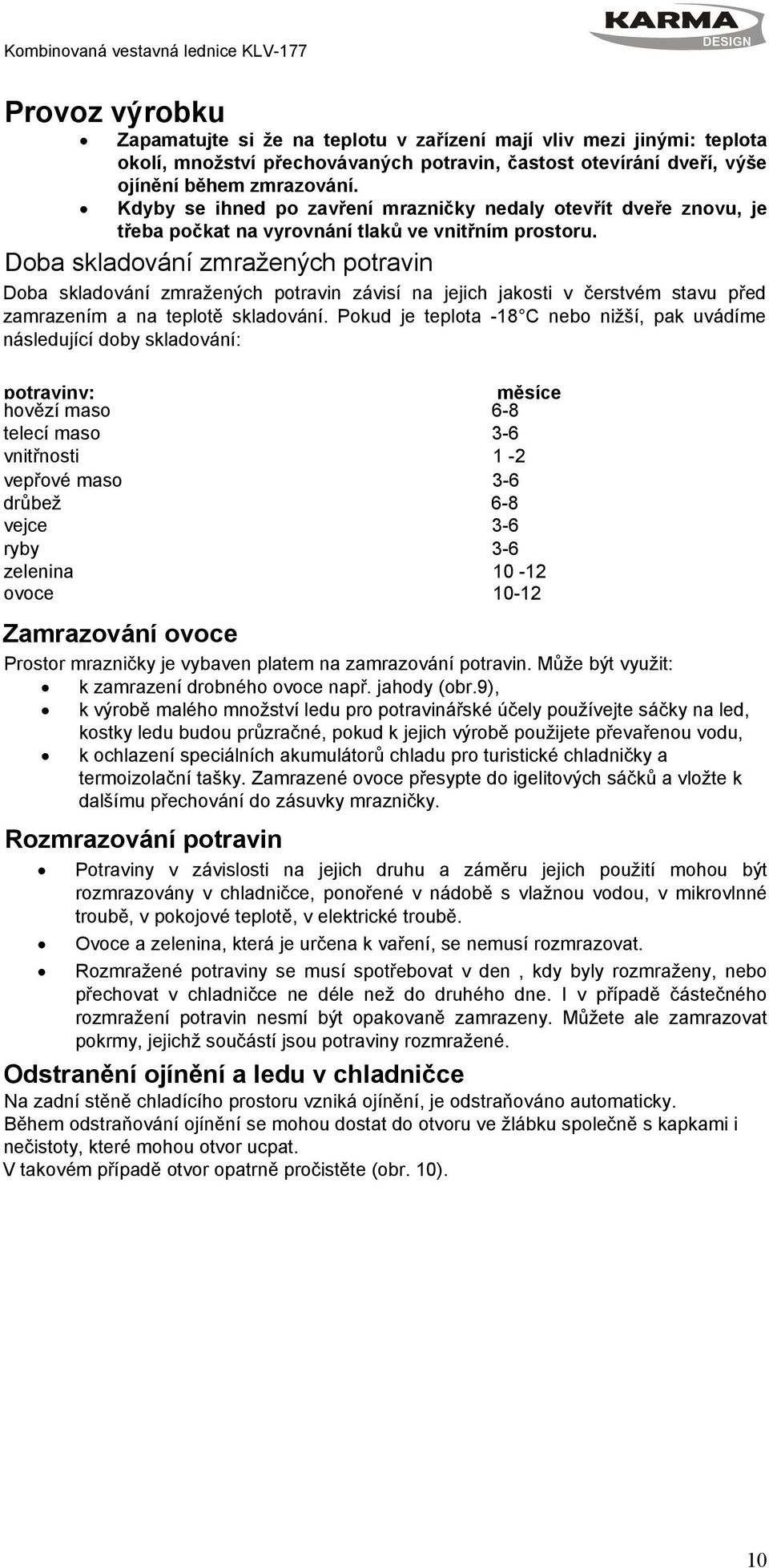 Doba skladování zmražených potravin Doba skladování zmražených potravin závisí na jejich jakosti v čerstvém stavu před zamrazením a na teplotě skladování.