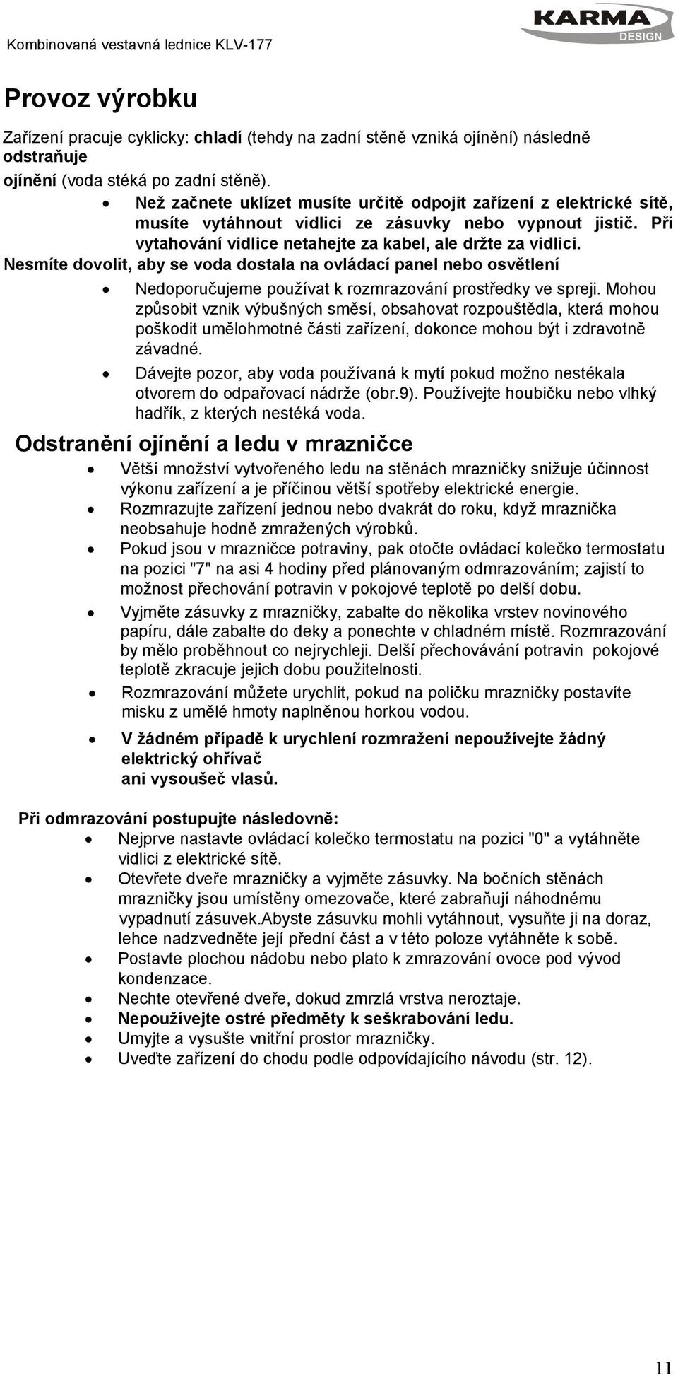 Nesmíte dovolit, aby se voda dostala na ovládací panel nebo osvětlení Nedoporučujeme používat k rozmrazování prostředky ve spreji.