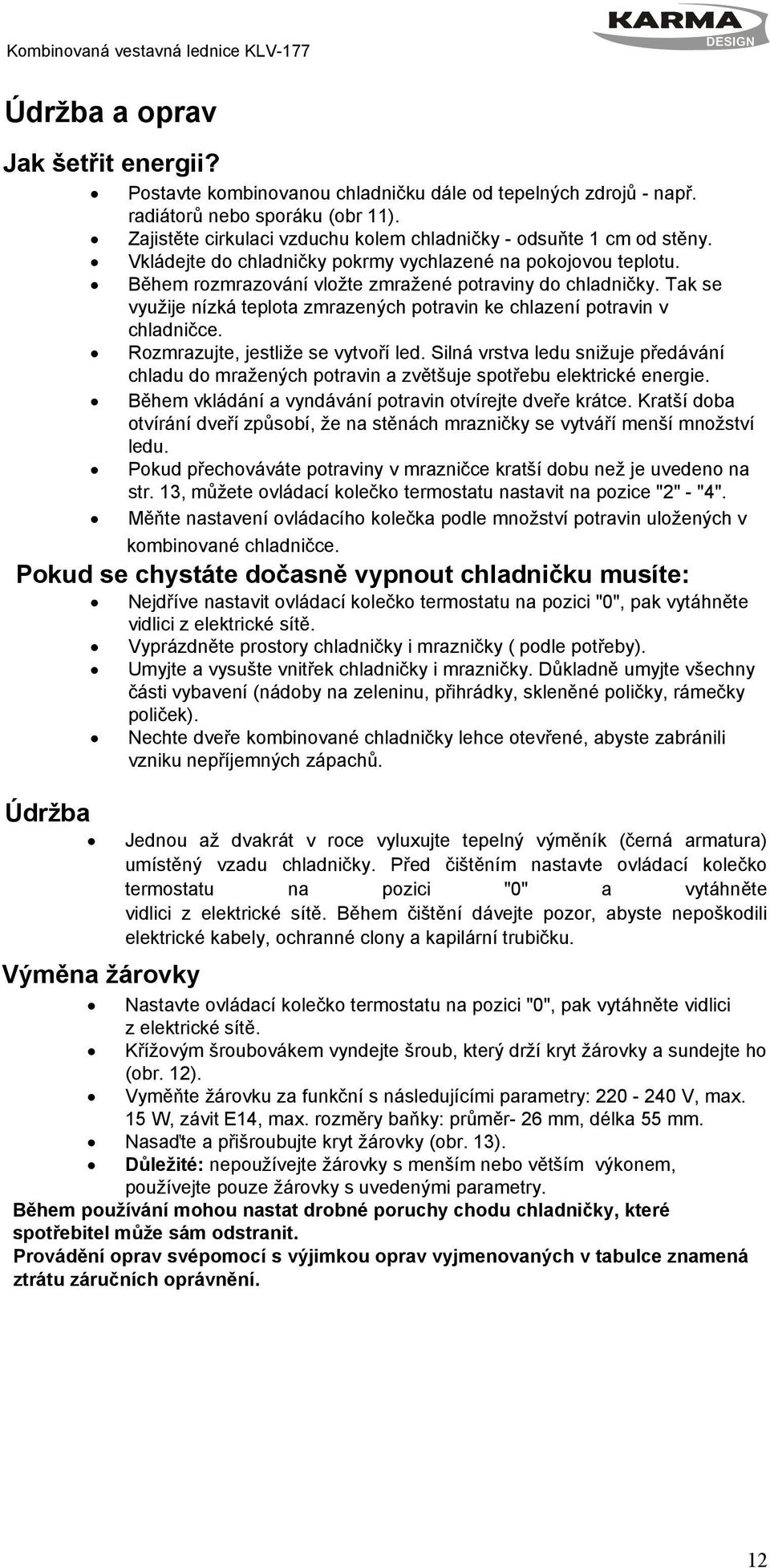 Tak se využije nízká teplota zmrazených potravin ke chlazení potravin v chladničce. Rozmrazujte, jestliže se vytvoří led.