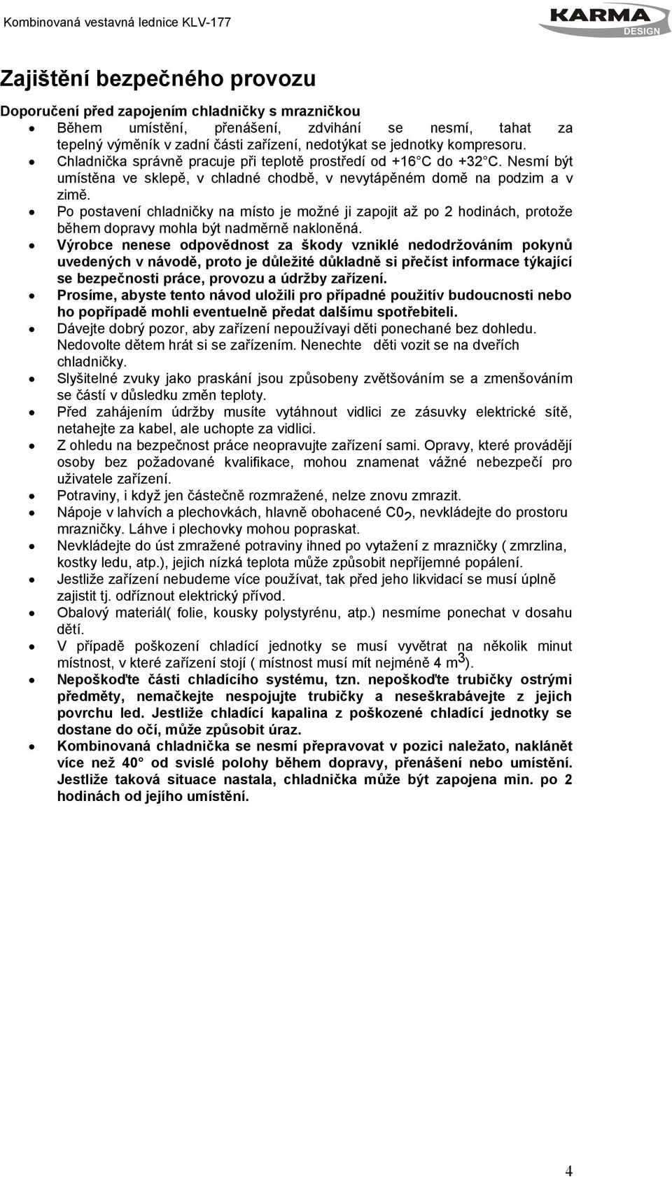 Po postavení chladničky na místo je možné ji zapojit až po 2 hodinách, protože během dopravy mohla být nadměrně nakloněná.