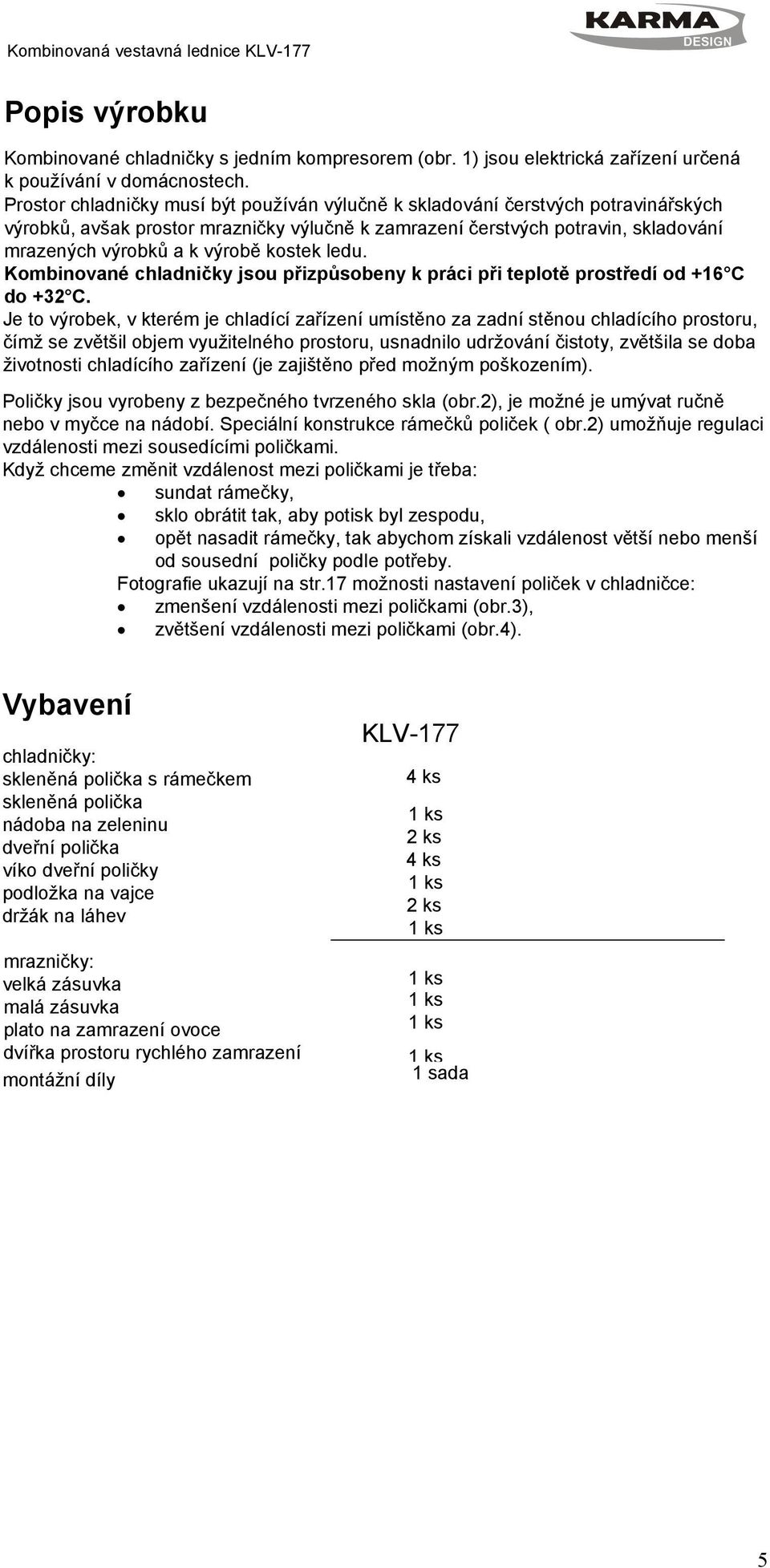 kostek ledu. Kombinované chladničky jsou přizpůsobeny k práci při teplotě prostředí od +16 C do +32 C.