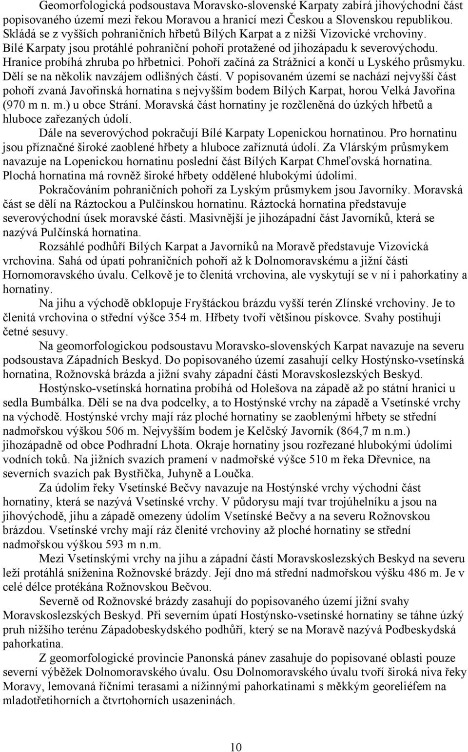 Hranice probíhá zhruba po hřbetnici. Pohoří začíná za Strážnicí a končí u Lyského průsmyku. Dělí se na několik navzájem odlišných částí.