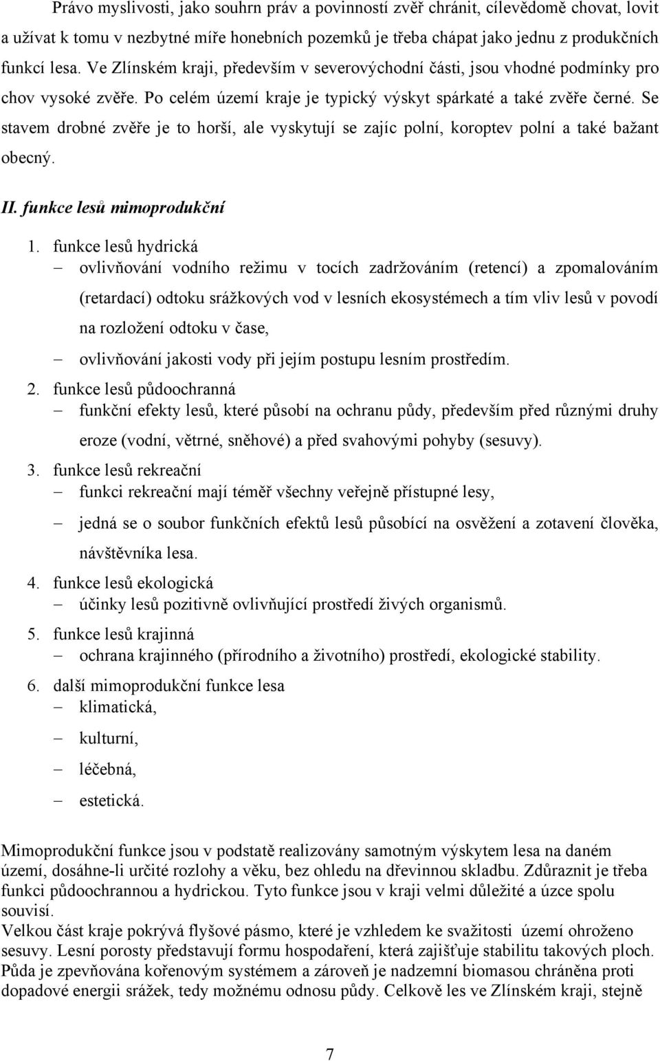 Se stavem drobné zvěře je to horší, ale vyskytují se zajíc polní, koroptev polní a také bažant obecný. II. funkce lesů mimoprodukční 1.