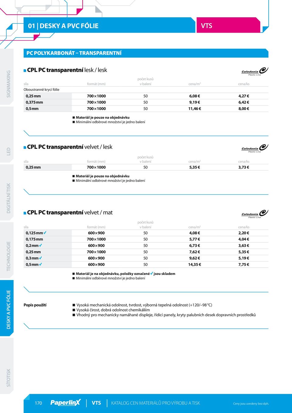 pouze na objednávku CPL PC transparentní velvet / mat počet kusů síla formát (mm) v balení cena/m 2 cena/ks 0,125 mm 600 900 50 4,08 2,20 0,175 mm 700 1000 50 5,77 4,04 0,2 mm 600 900 50 6,73 3,63