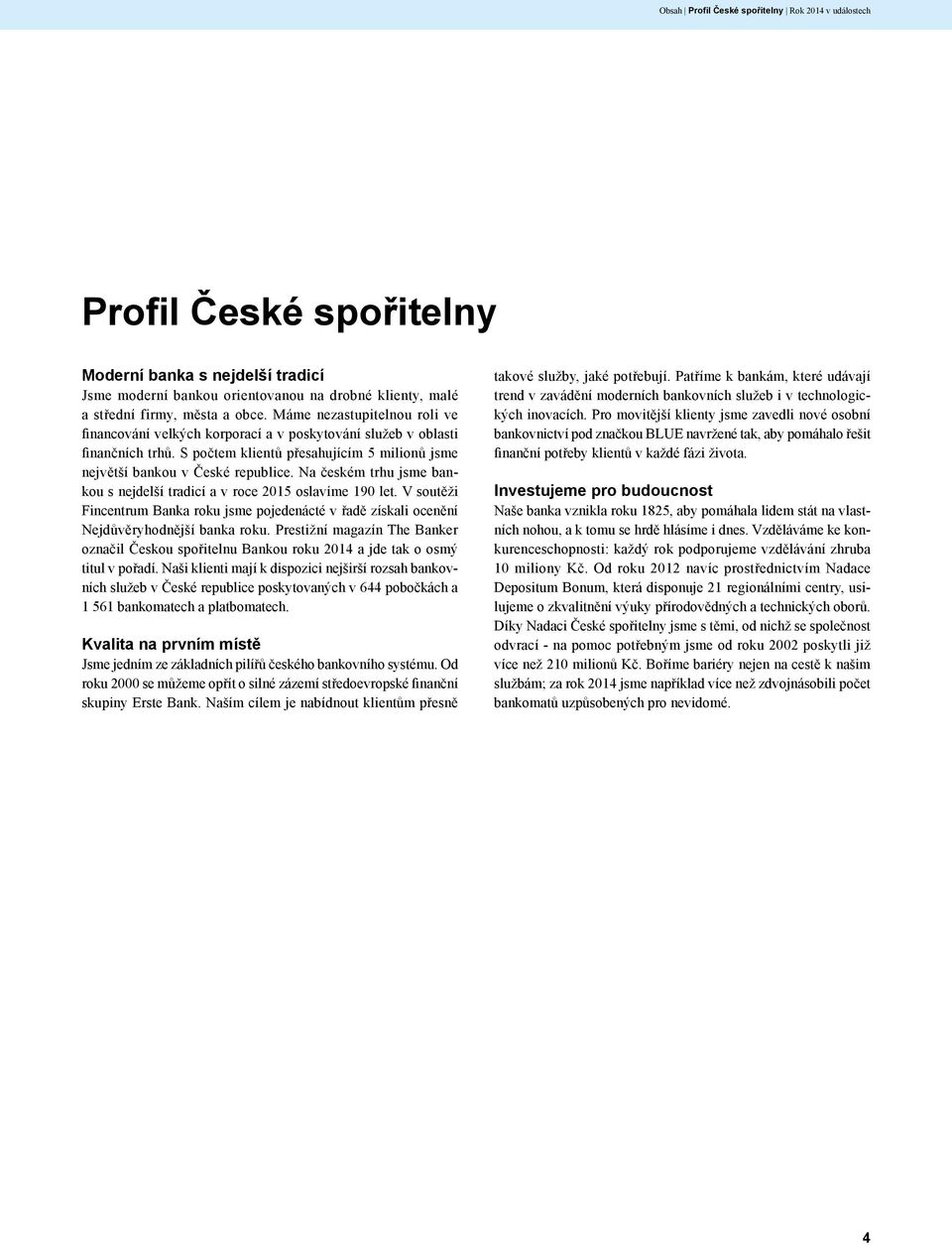 Na českém trhu jsme bankou s nejdelší tradicí a v roce 2015 oslavíme 190 let. V soutěži Fincentrum Banka roku jsme pojedenácté v řadě získali ocenění Nejdůvěryhodnější banka roku.