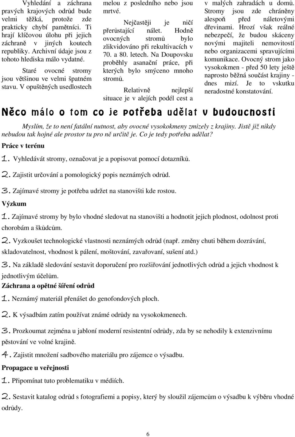 Nejčastěji je ničí přerůstající nálet. Hodně ovocných stromů bylo zlikvidováno při rekultivacích v 70. a 80. letech. Na Doupovsku proběhly asanační práce, při kterých bylo smýceno mnoho stromů.