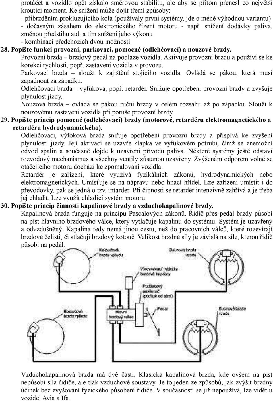 snížení dodávky paliva, změnou předstihu atd. a tím snížení jeho výkonu - kombinací předchozích dvou možností 28. Popište funkci provozní, parkovací, pomocné (odlehčovací) a nouzové brzdy.