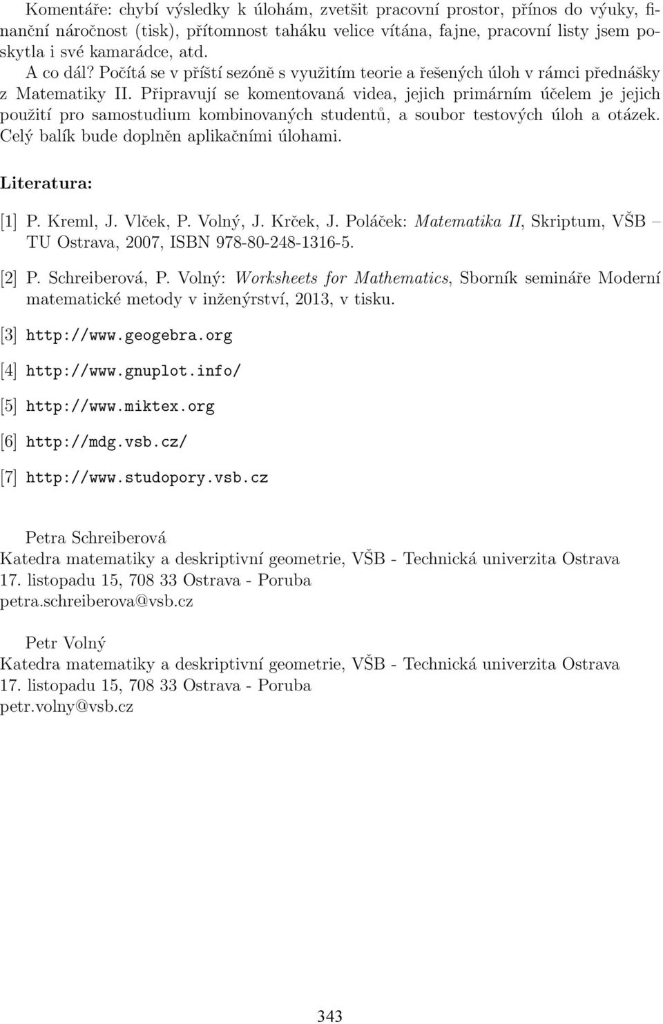 Připravují se komentovaná videa, jejich primárním účelem je jejich použití pro samostudium kombinovaných studentů, a soubor testových úloh a otázek. Celý balík bude doplněn aplikačními úlohami.