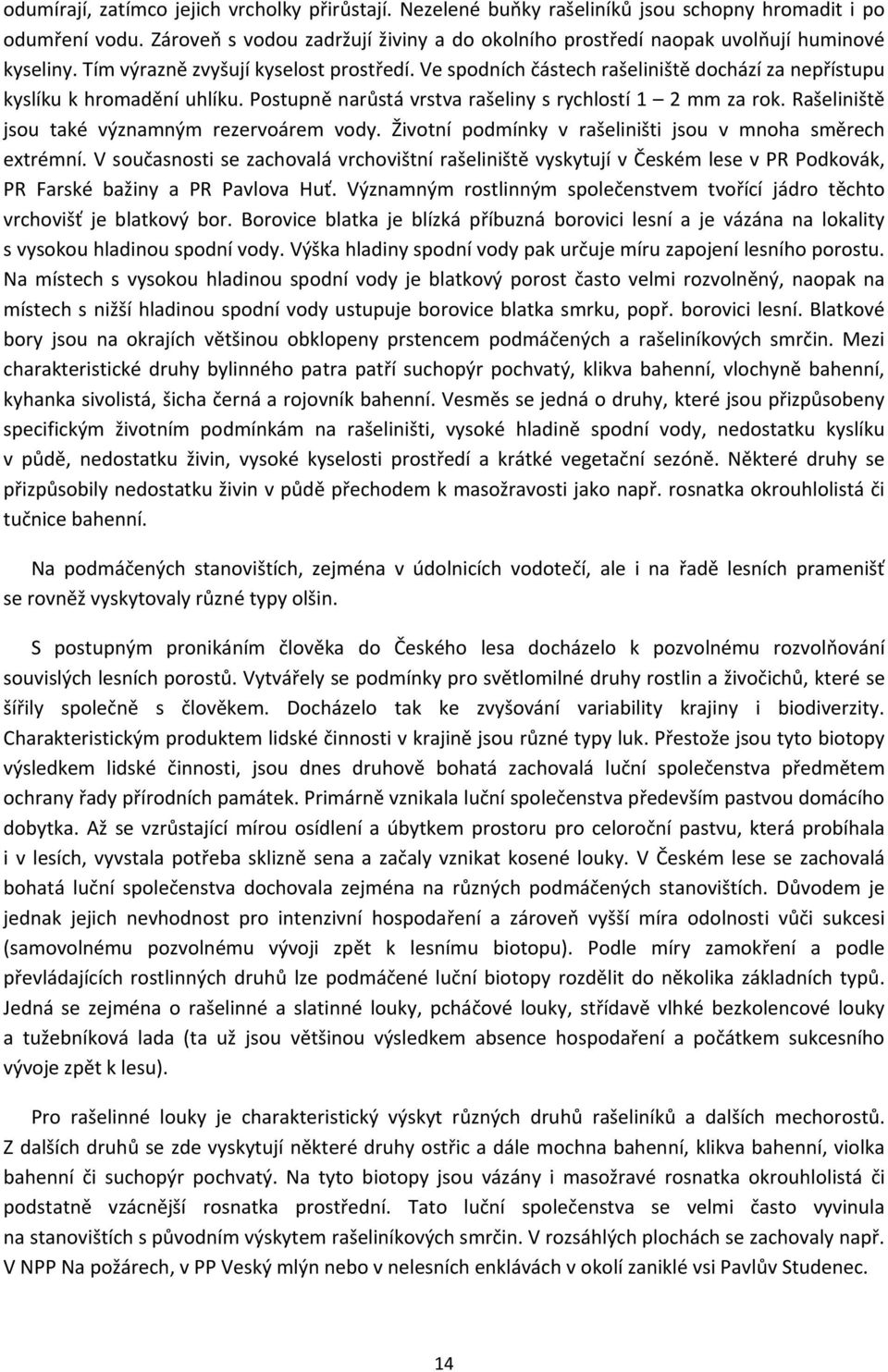 Ve spodních částech rašeliniště dochází za nepřístupu kyslíku k hromadění uhlíku. Postupně narůstá vrstva rašeliny s rychlostí 1 2 mm za rok. Rašeliniště jsou také významným rezervoárem vody.