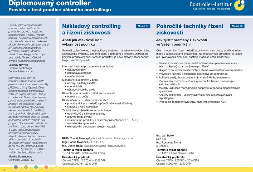 Možnost seznámit se s kolegy z oboru byla také určitě přínosem. Celkově shrnuto, kurz mohu jen doporučit. Ladislav Nevrkla Oddělení controllingu Deloitte Advisory s. r. o. Na vysoké škole jsem se nezaměřovala na fi nance, přesto jsem se k tomuto oboru dostala díky příležitosti u fi rmy (Opavia).