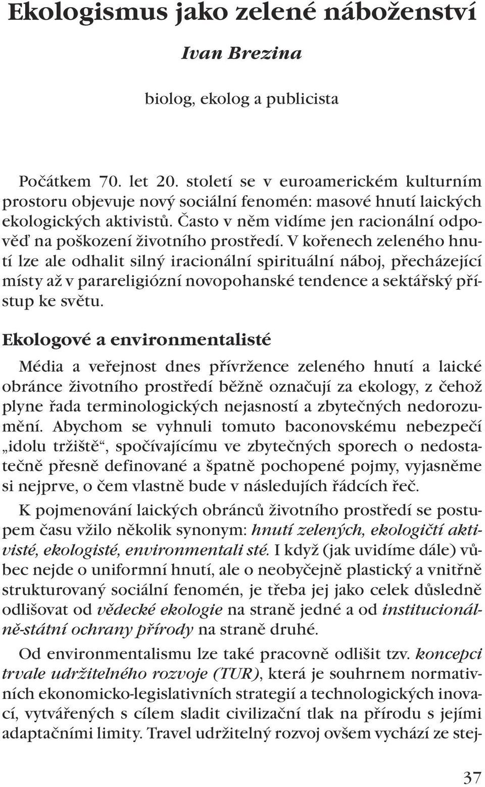 V kořenech zeleného hnutí lze ale odhalit silný iracionální spirituální náboj, přecházející místy až v parareligiózní novopohanské tendence a sektářský přístup ke světu.