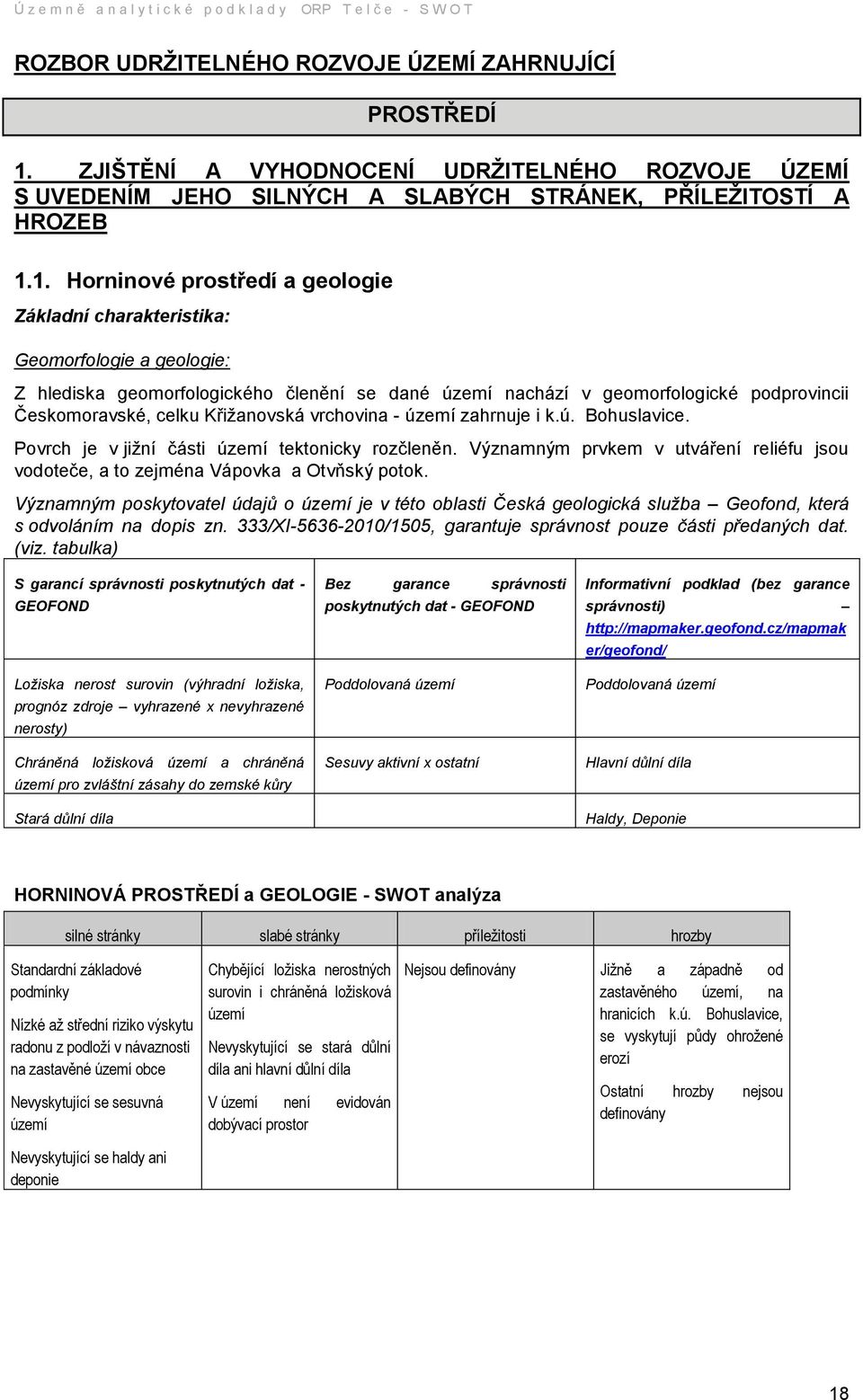 1. Horninové prostředí a geologie Základní charakteristika: Geomorfologie a geologie: Z hlediska geomorfologického členění se dané území nachází v geomorfologické podprovincii Českomoravské, celku