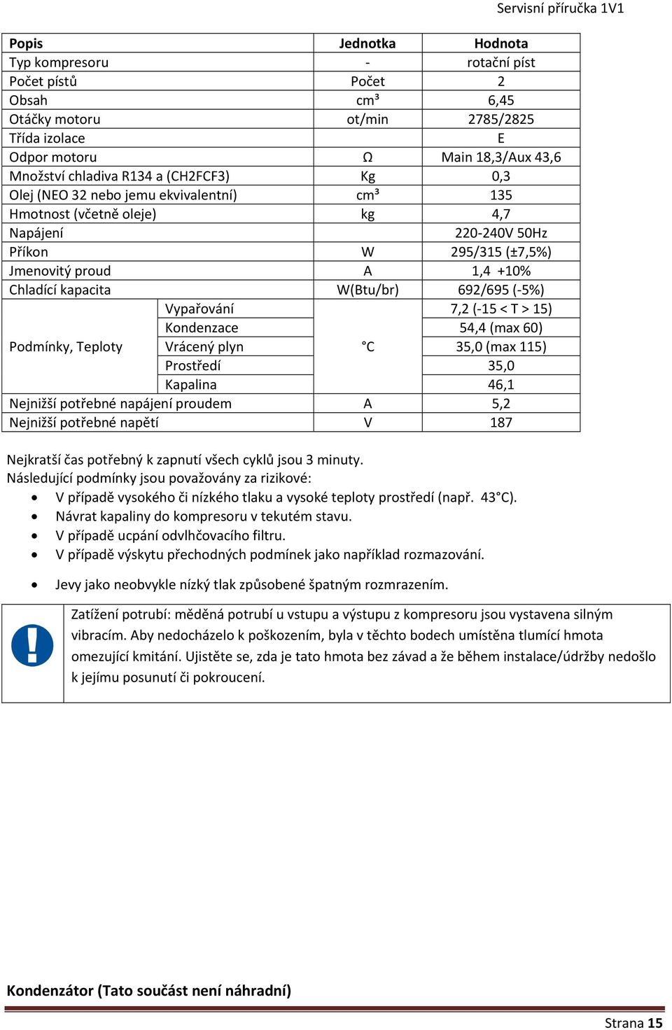 kapacita W(Btu/br) 692/695 ( 5%) Vypařování 7,2 ( 15 < T > 15) Kondenzace 54,4 (max 60) Podmínky, Teploty Vrácený plyn C 35,0 (max 115) Prostředí 35,0 Kapalina 46,1 Nejnižší potřebné napájení proudem