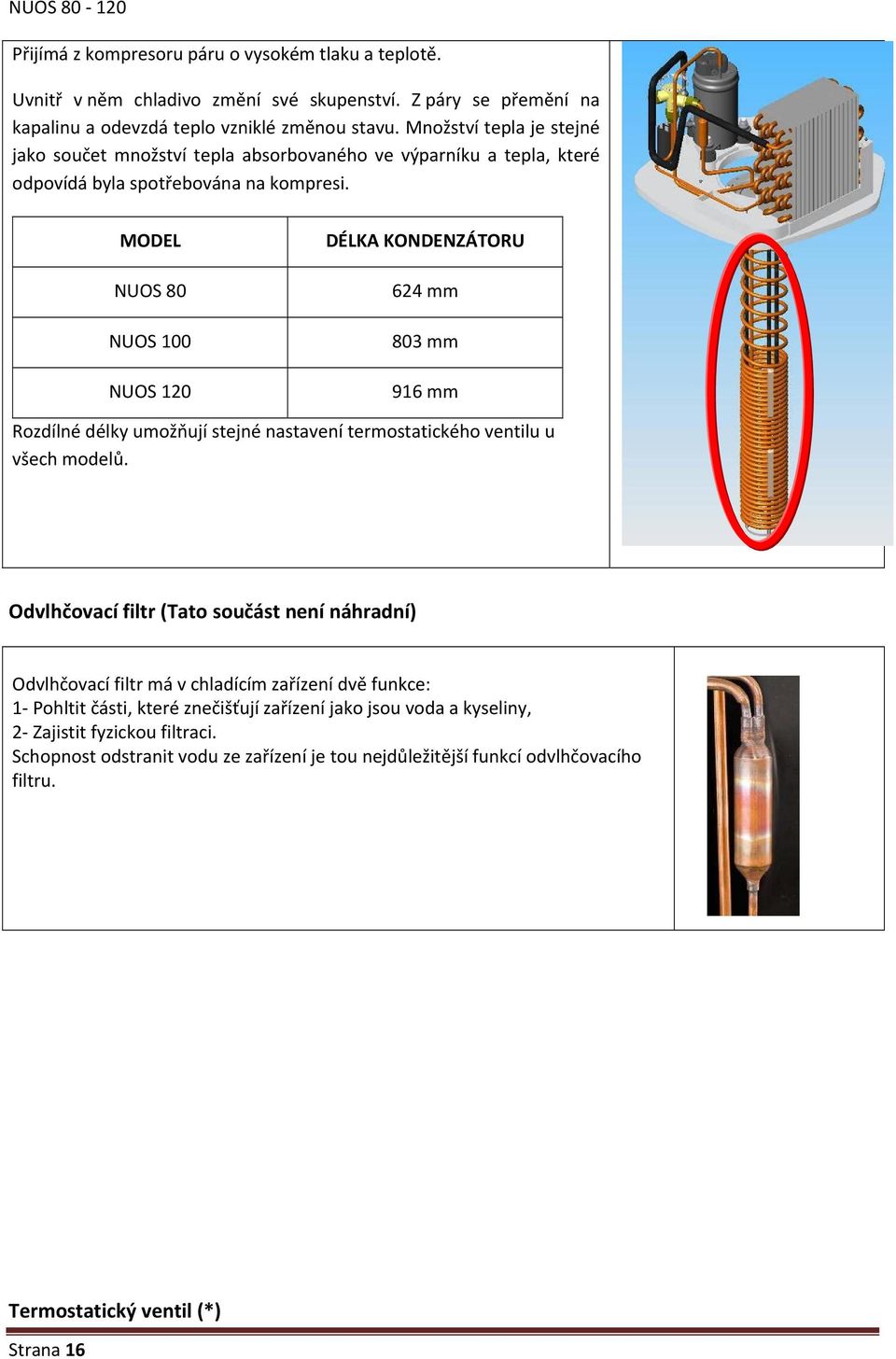 MODEL NUOS 80 NUOS 100 NUOS 120 DÉLKA KONDENZÁTORU 624 mm 803 mm 916 mm Rozdílné délky umožňují stejné nastavení termostatického ventilu u všech modelů.