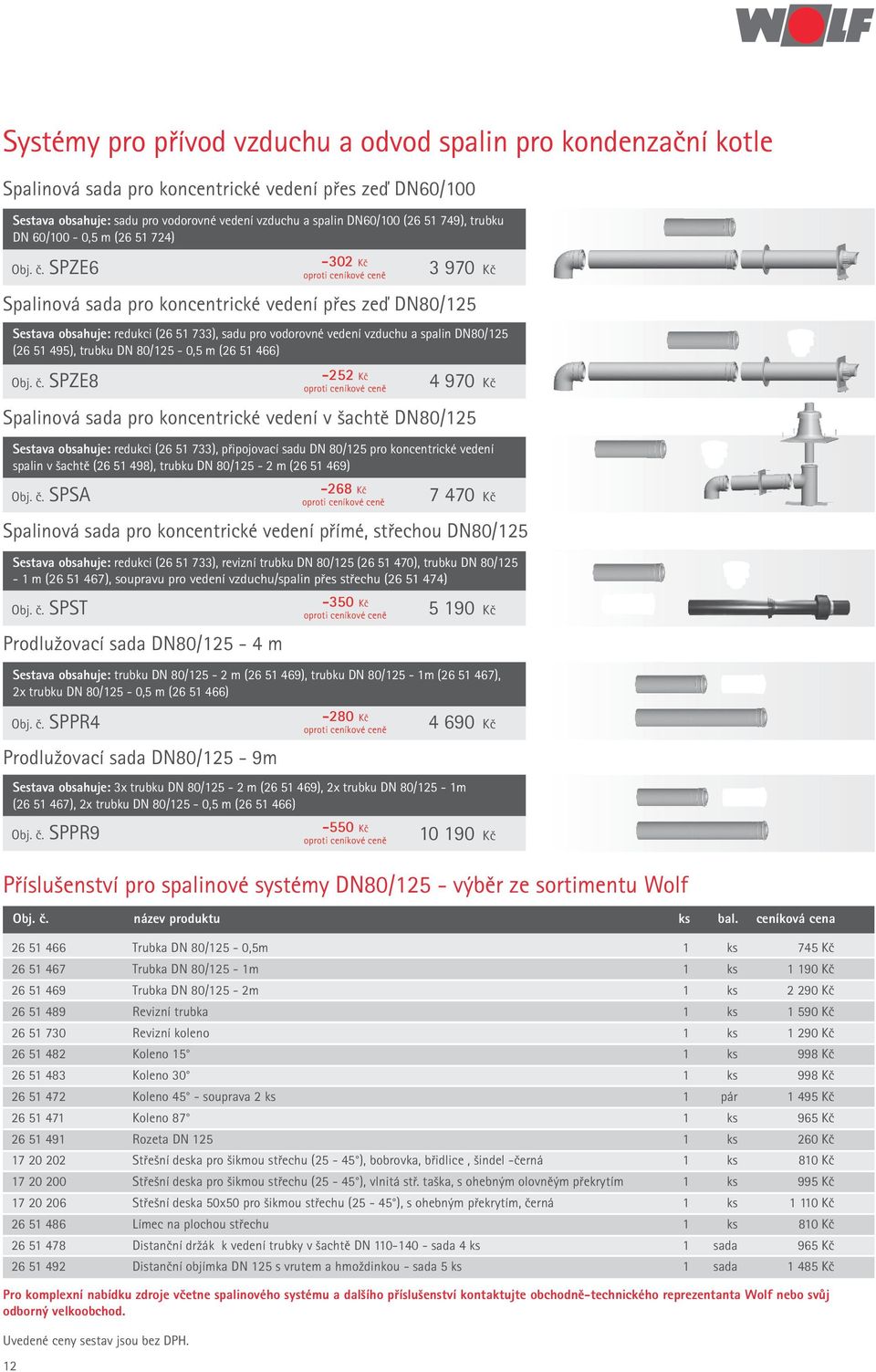 SPZE6-302 Kč 3 970 Kč Spalinová sada pro koncentrické vedení přes zeď DN80/125 Sestava obsahuje: redukci (26 51 733), sadu pro vodorovné vedení vzduchu a spalin DN80/125 (26 51 495), trubku DN