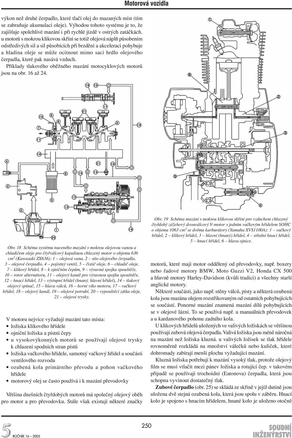 čerpadla, které pak nasává vzduch. Příklady tlakového oběžného mazání motocyklových motorů jsou na obr. 16 až 24. Motorová vozidla Obr.