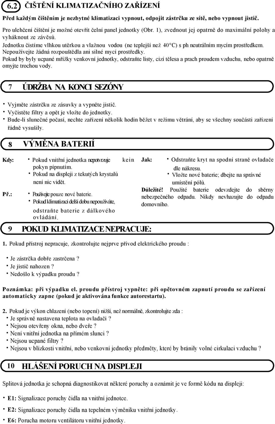 Nepoužívejte žádná rozpouštědla ani silné mycí prostředky. Pokud by byly ucpané mřížky venkovní jednotky, odstraňte listy, cizí tělesa a prac proudem vzducu, nebo opatrně omyjte trocou vody.
