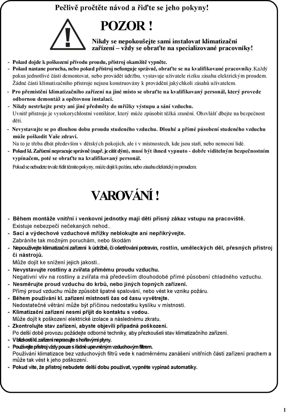 každý pokus jednotlivé části demontovat, nebo provádět údržbu, vystavuje uživatele riziku zásau elektrickým proudem.