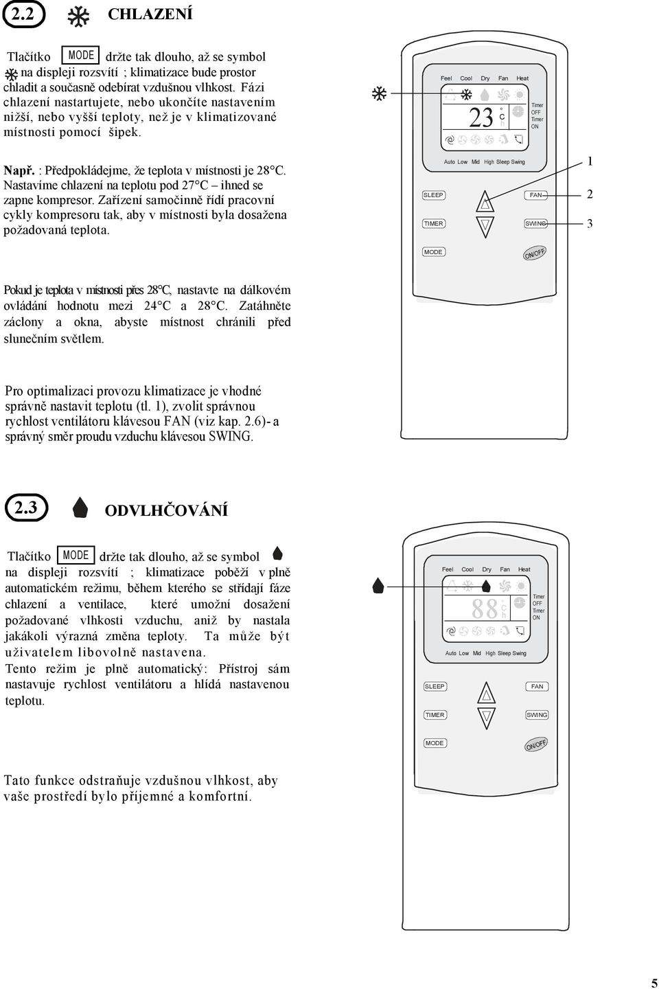 Nastavíme clazení na teplotu pod 27 C ined se zapne kompresor. Zařízení samočinně řídí pracovní cykly kompresoru tak, aby v místnosti byla dosažena požadovaná teplota.