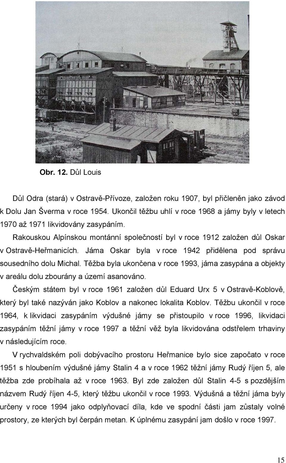 Jáma Oskar byla v roce 1942 přidělena pod správu sousedního dolu Michal. Těžba byla ukončena v roce 1993, jáma zasypána a objekty v areálu dolu zbourány a území asanováno.