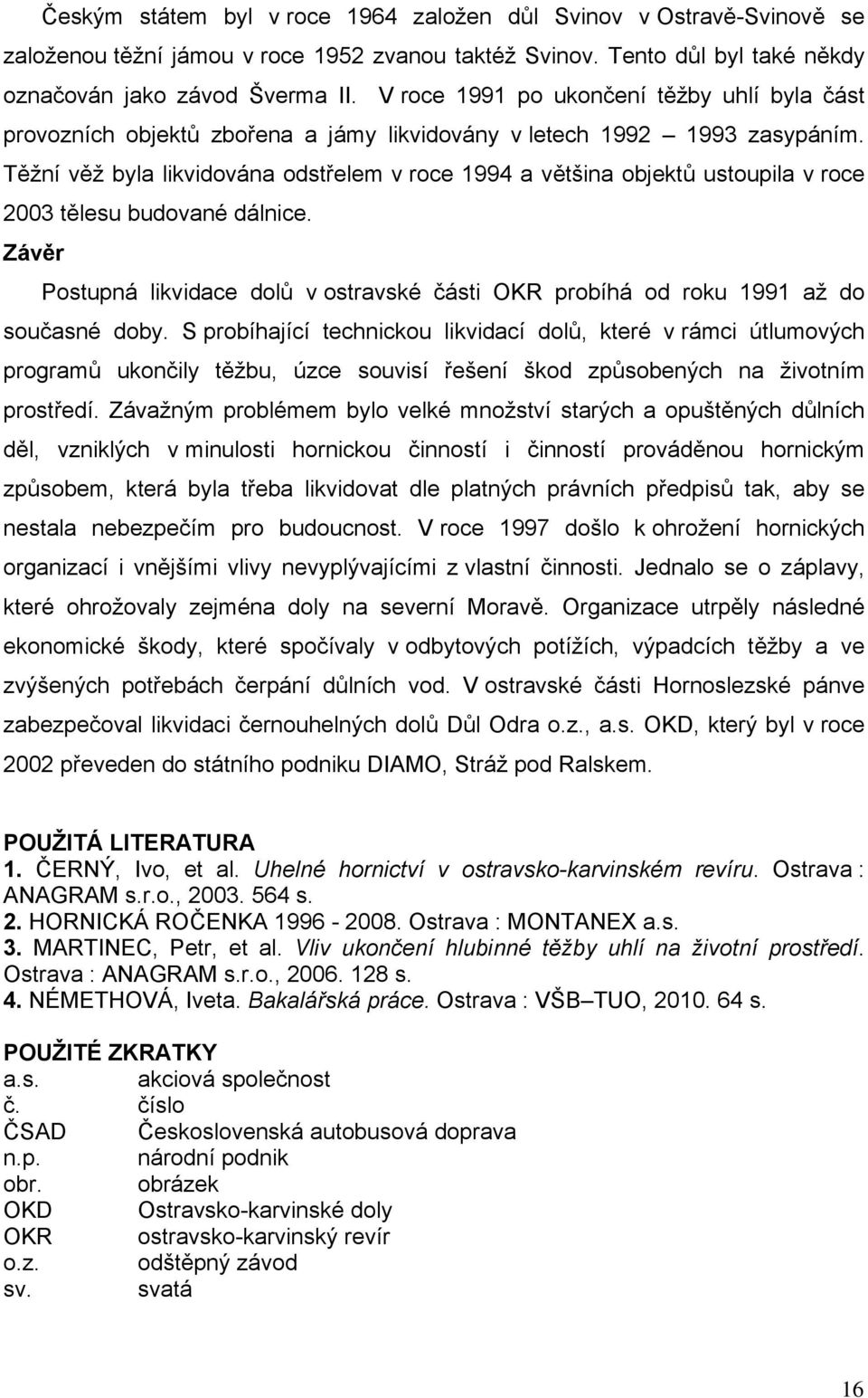 Těžní věž byla likvidována odstřelem v roce 1994 a většina objektů ustoupila v roce 2003 tělesu budované dálnice.