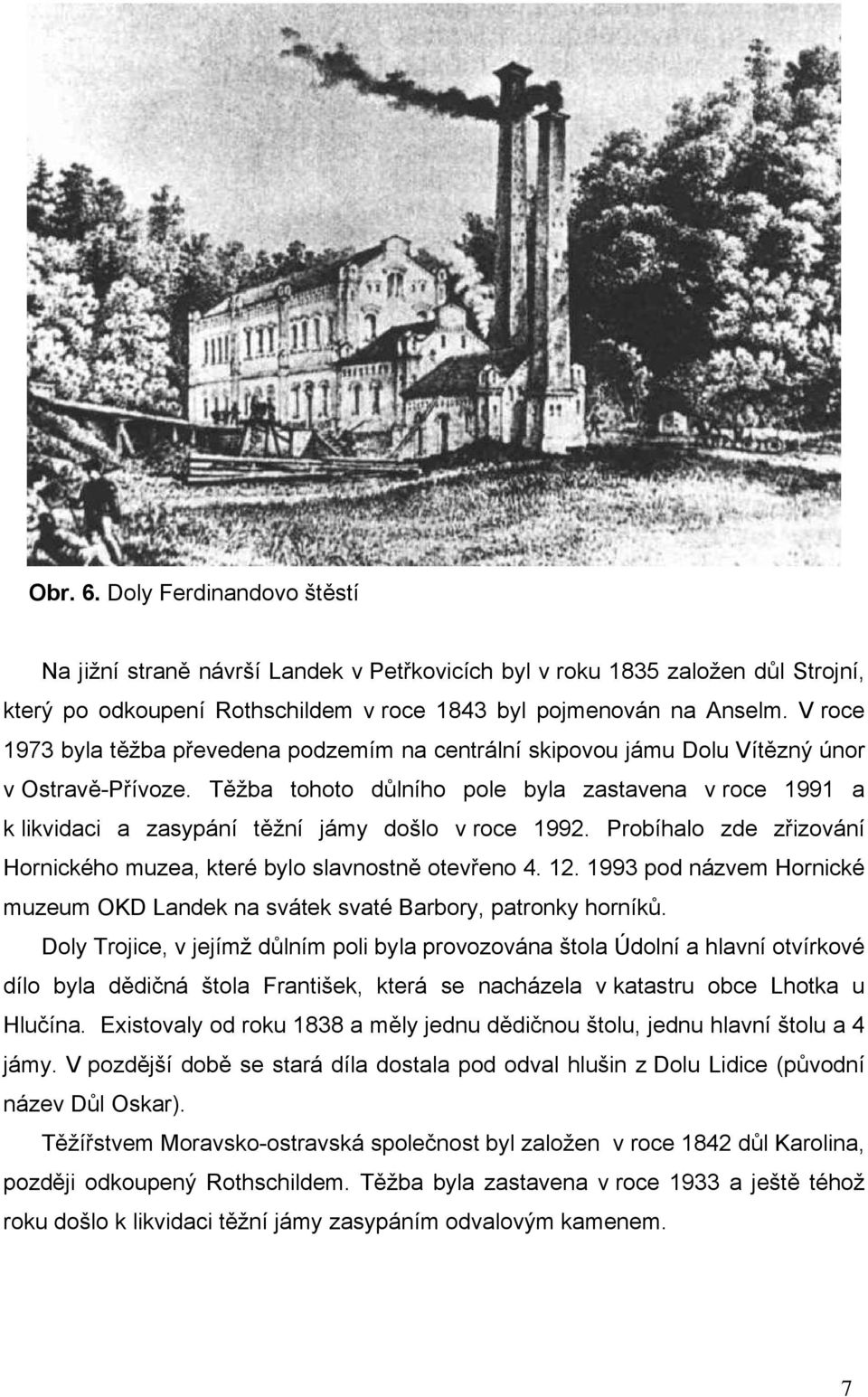 Těžba tohoto důlního pole byla zastavena v roce 1991 a k likvidaci a zasypání těžní jámy došlo v roce 1992. Probíhalo zde zřizování Hornického muzea, které bylo slavnostně otevřeno 4. 12.