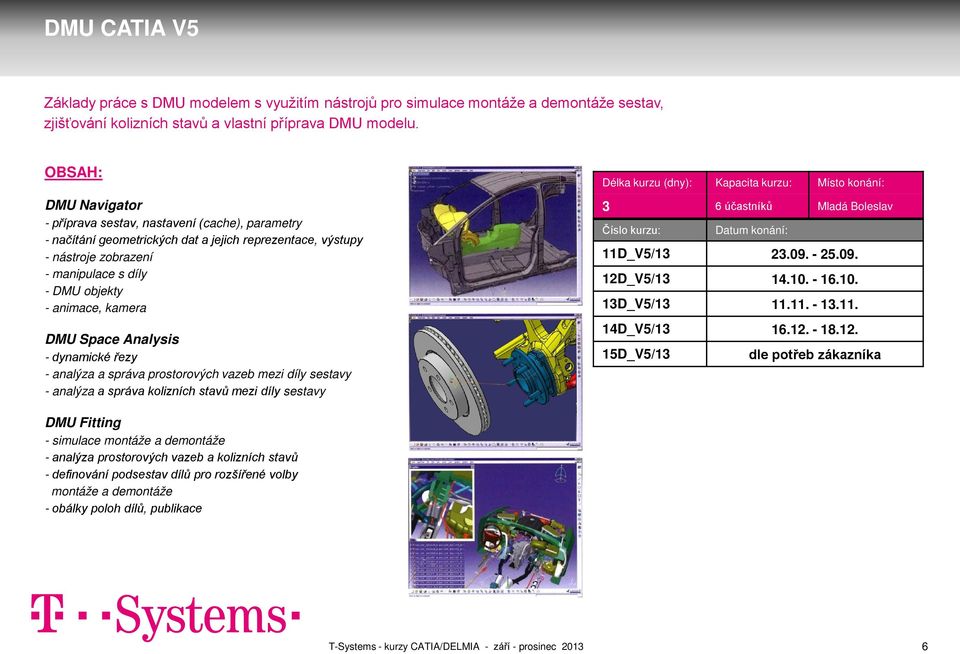 Space Analysis - dynamické řezy - analýza a správa prostorových vazeb mezi díly sestavy - analýza a správa kolizních stavů mezi díly sestavy 3 6 účastníků Mladá Boleslav 11D_V5/13 23.09. - 25.09. 12D_V5/13 14.