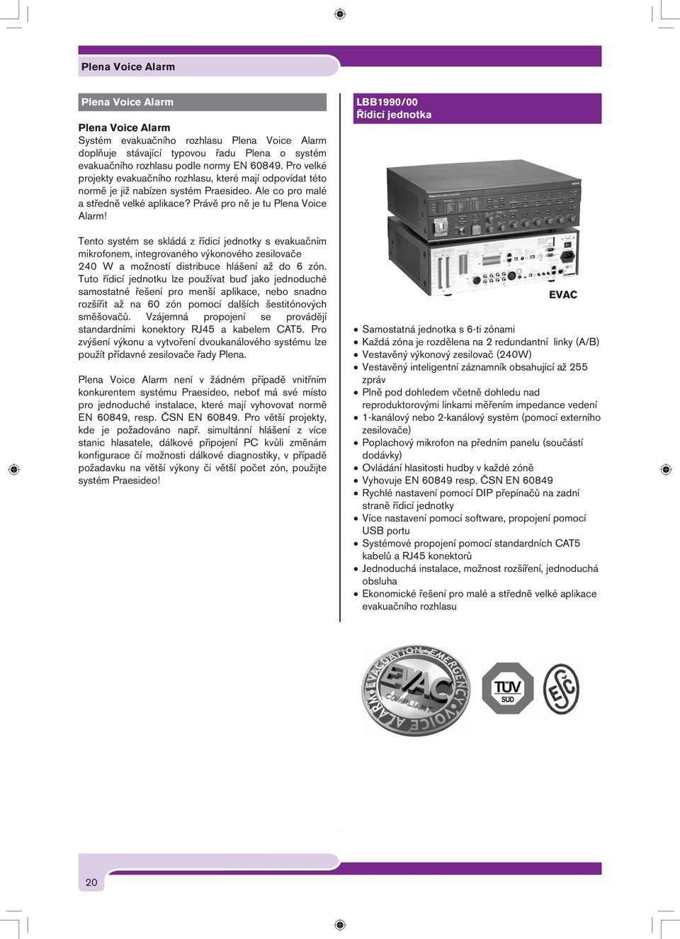 Tento systém se skládá z řídicí jednotky s evakuačním mikrofonem, integrovaného výkonového zesilovače 240 W a možností distribuce hlášení až do 6 zón.