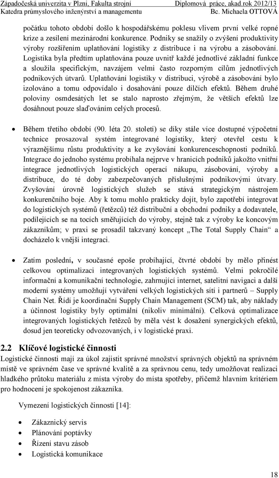 Logistika byla předtím uplatňována pouze uvnitř každé jednotlivé základní funkce a sloužila specifickým, navzájem velmi často rozporným cílům jednotlivých podnikových útvarů.