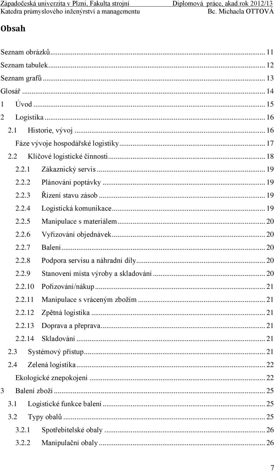 2.6 Vyřizování objednávek... 20 2.2.7 Balení... 20 2.2.8 Podpora servisu a náhradní díly... 20 2.2.9 Stanovení místa výroby a skladování... 20 2.2.10 Pořizování/nákup... 21 2.2.11 Manipulace s vráceným zbožím.