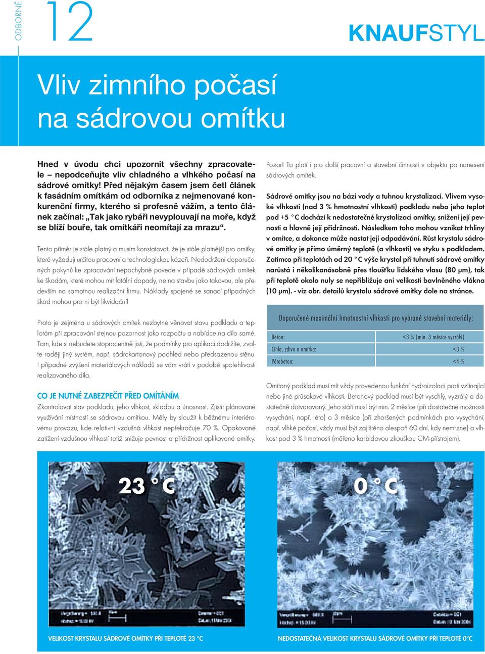 blíží bouře, tak omítkáři neomítají za mrazu. Tento příměr je stále platný a musím konstatovat, že je stále platnější pro omítky, které vyžadují určitou pracovní a technologickou kázeň.