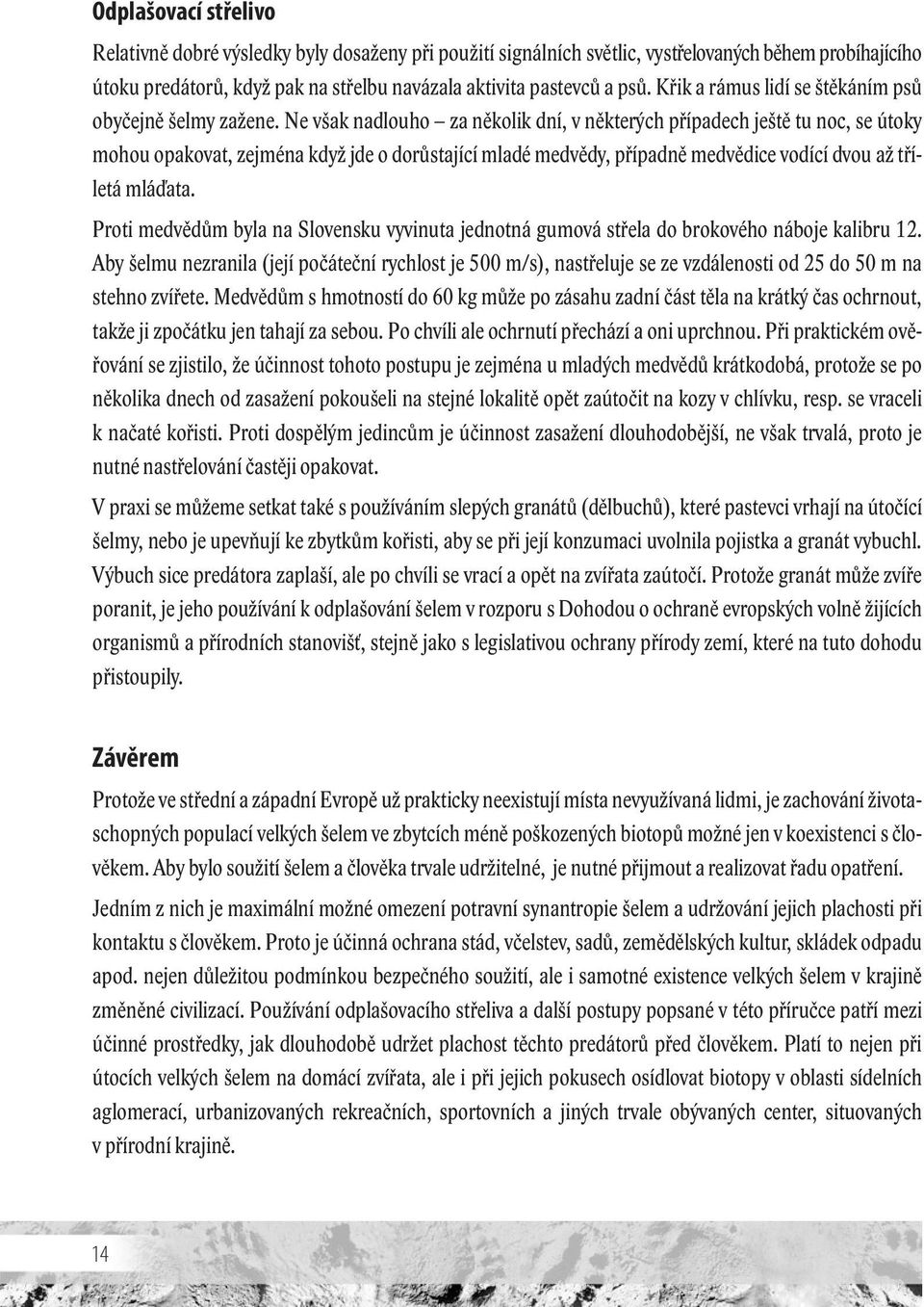 Ne však nadlouho za několik dní, v některých případech ještě tu noc, se útoky mohou opakovat, zejména když jde o dorůstající mladé medvědy, případně medvědice vodící dvou až tříletá mláďata.