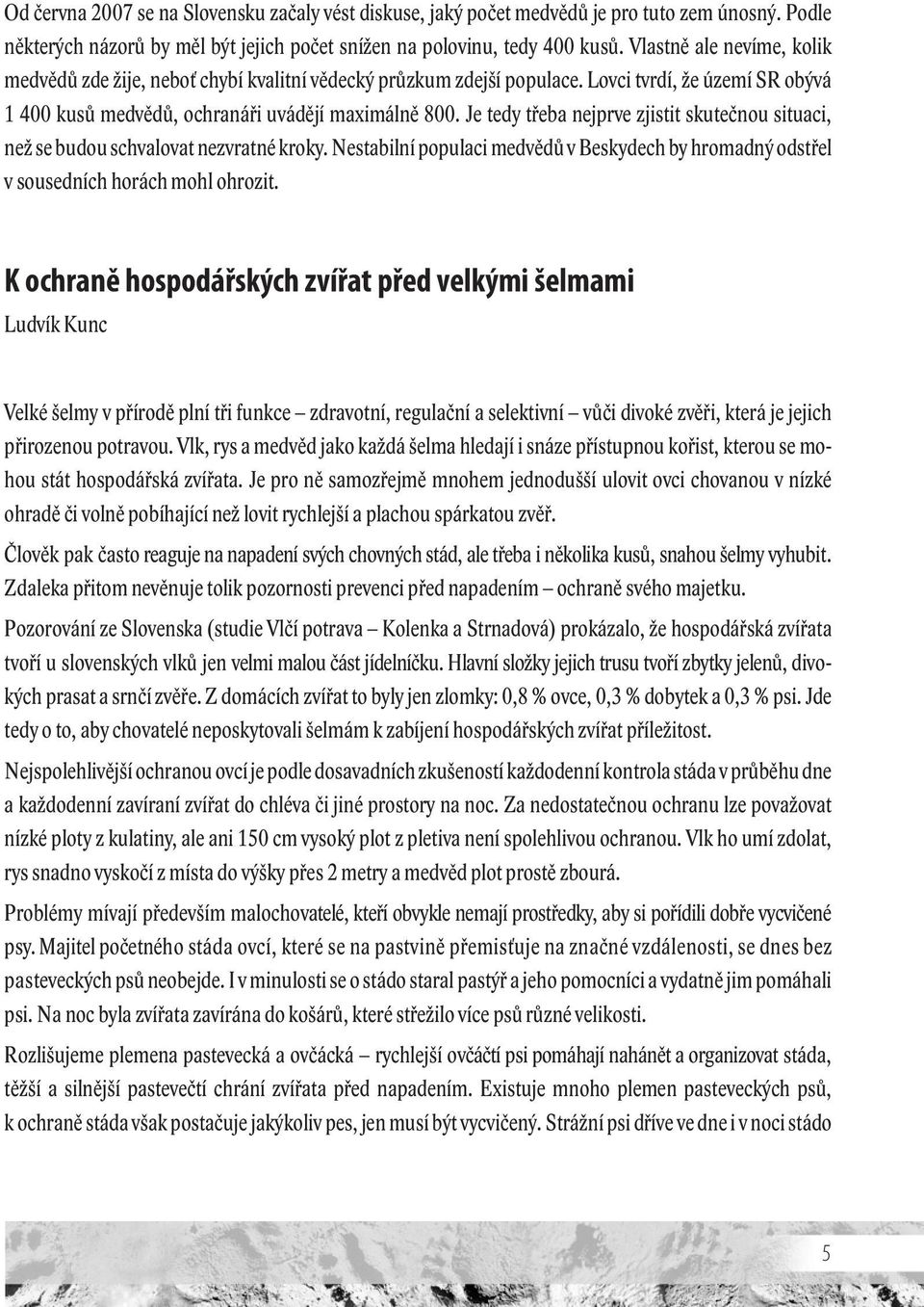 Je tedy třeba nejprve zjistit skutečnou situaci, než se budou schvalovat nezvratné kroky. Nestabilní populaci medvědů v Beskydech by hromadný odstřel v sousedních horách mohl ohrozit.