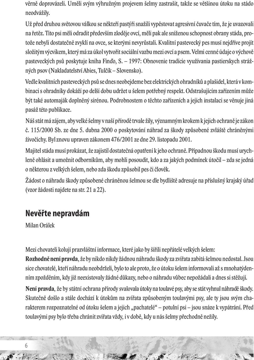 Tito psi měli odradit především zloděje ovcí, měli pak ale sníženou schopnost obrany stáda, protože nebyli dostatečně zvyklí na ovce, se kterými nevyrůstali.