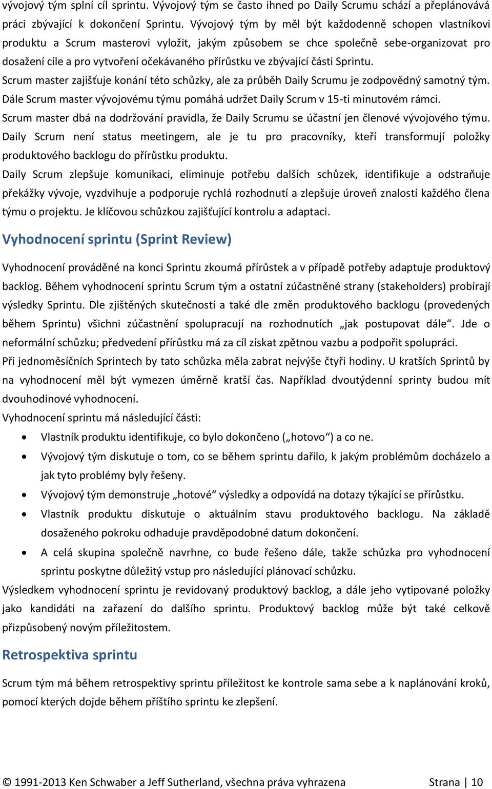 zbývající části Sprintu. Scrum master zajišťuje konání této schůzky, ale za průběh Daily Scrumu je zodpovědný samotný tým.