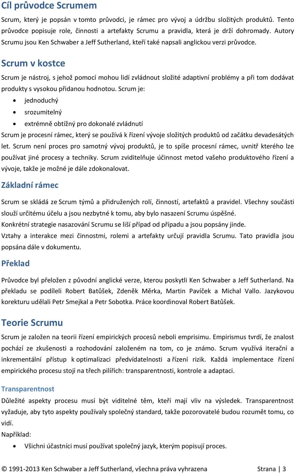 Scrum v kostce Scrum je nástroj, s jehož pomocí mohou lidí zvládnout složité adaptivní problémy a při tom dodávat produkty s vysokou přidanou hodnotou.