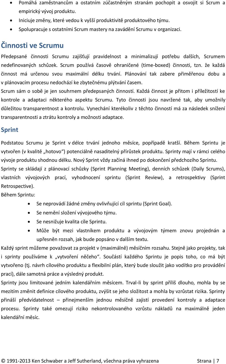 Činnosti ve Scrumu Předepsané činnosti Scrumu zajišťují pravidelnost a minimalizují potřebu dalších, Scrumem nedefinovaných schůzek. Scrum používá časově ohraničené (time-boxed) činnosti, tzn.