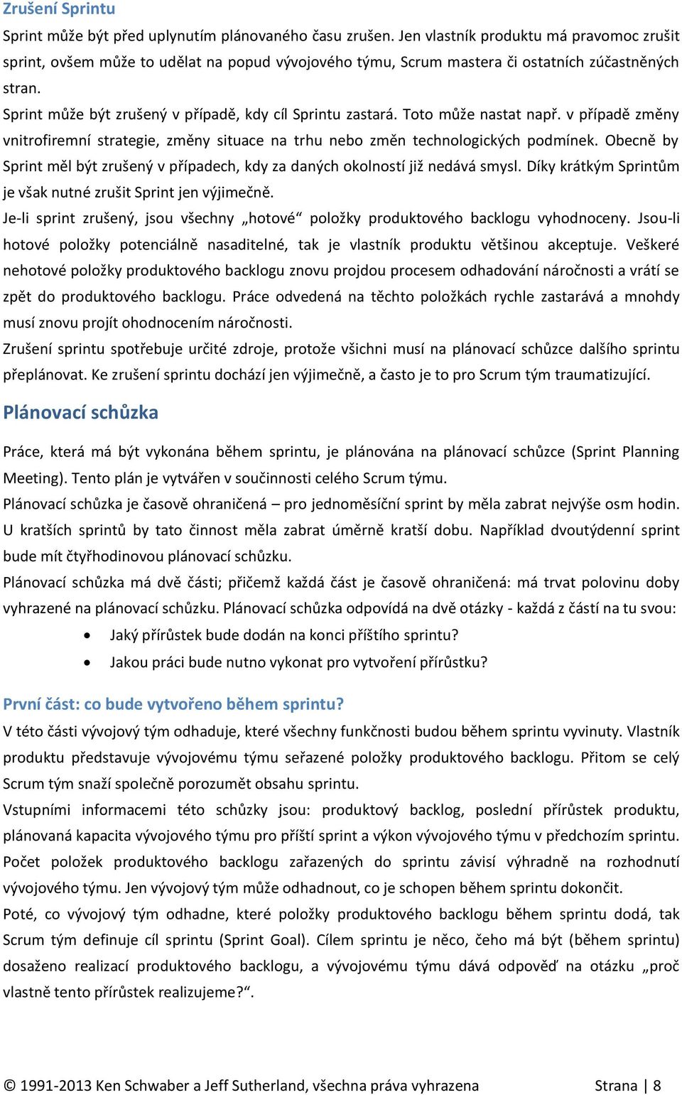 Sprint může být zrušený v případě, kdy cíl Sprintu zastará. Toto může nastat např. v případě změny vnitrofiremní strategie, změny situace na trhu nebo změn technologických podmínek.