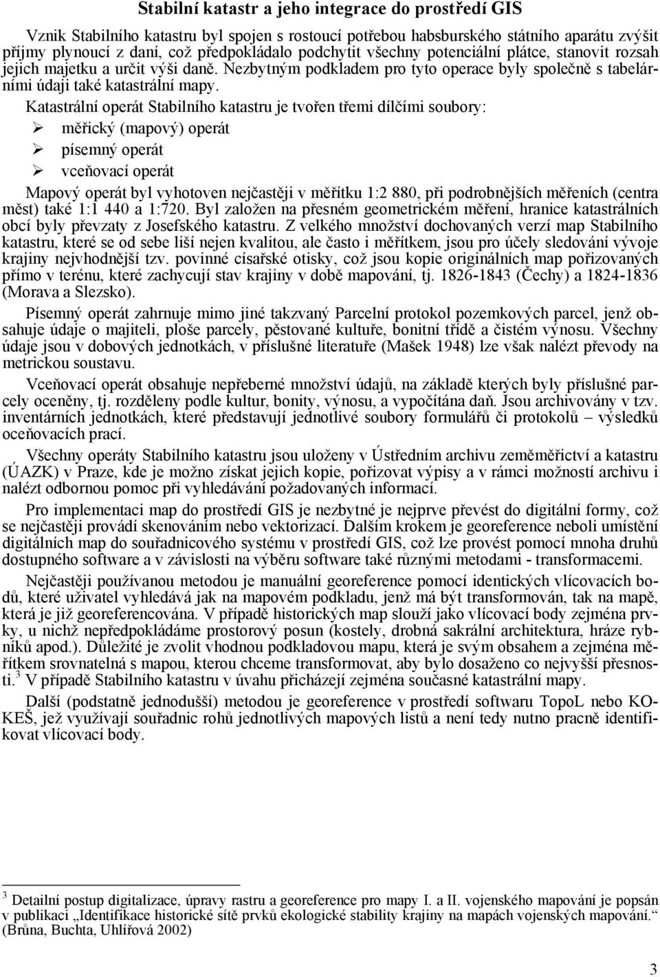 Katastrální operát Stabilního katastru je tvořen třemi dílčími soubory: měřický (mapový) operát písemný operát vceňovací operát Mapový operát byl vyhotoven nejčastěji v měřítku 1:2 880, při