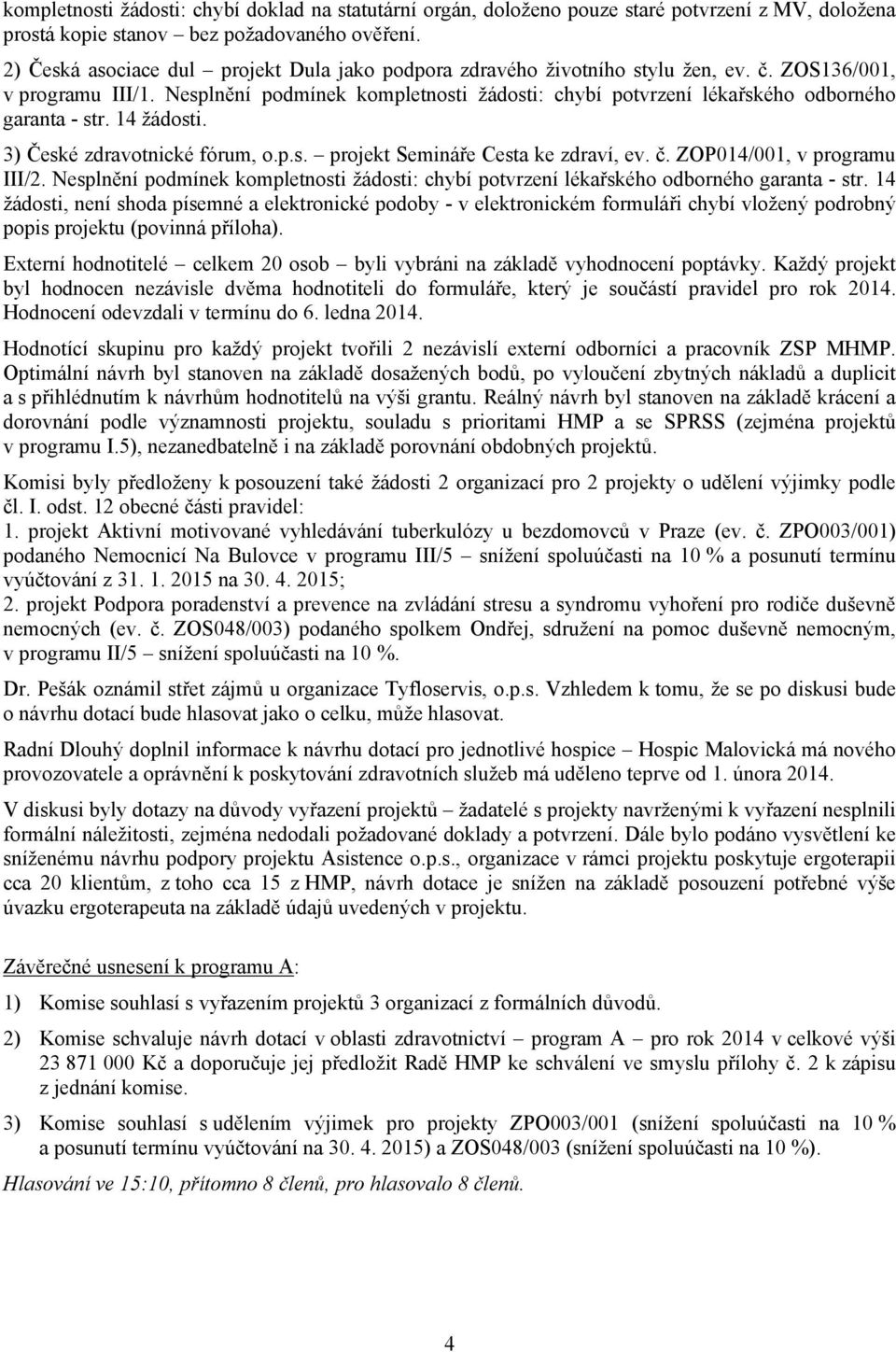 Nesplnění podmínek kompletnosti žádosti: chybí potvrzení lékařského odborného garanta - str. 14 žádosti. 3) České zdravotnické fórum, o.p.s. projekt Semináře Cesta ke zdraví, ev. č.