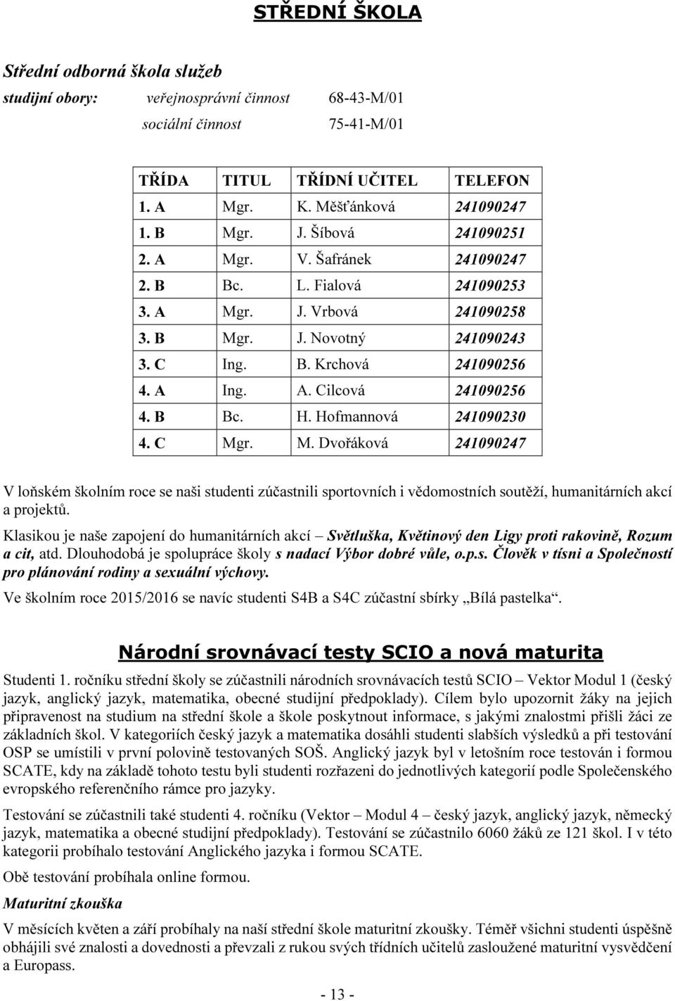 B Bc. H. Hofmannová 241090230 4. C Mgr. M. Dvořáková 241090247 V loňském školním roce se naši studenti zúčastnili sportovních i vědomostních soutěží, humanitárních akcí a projektů.