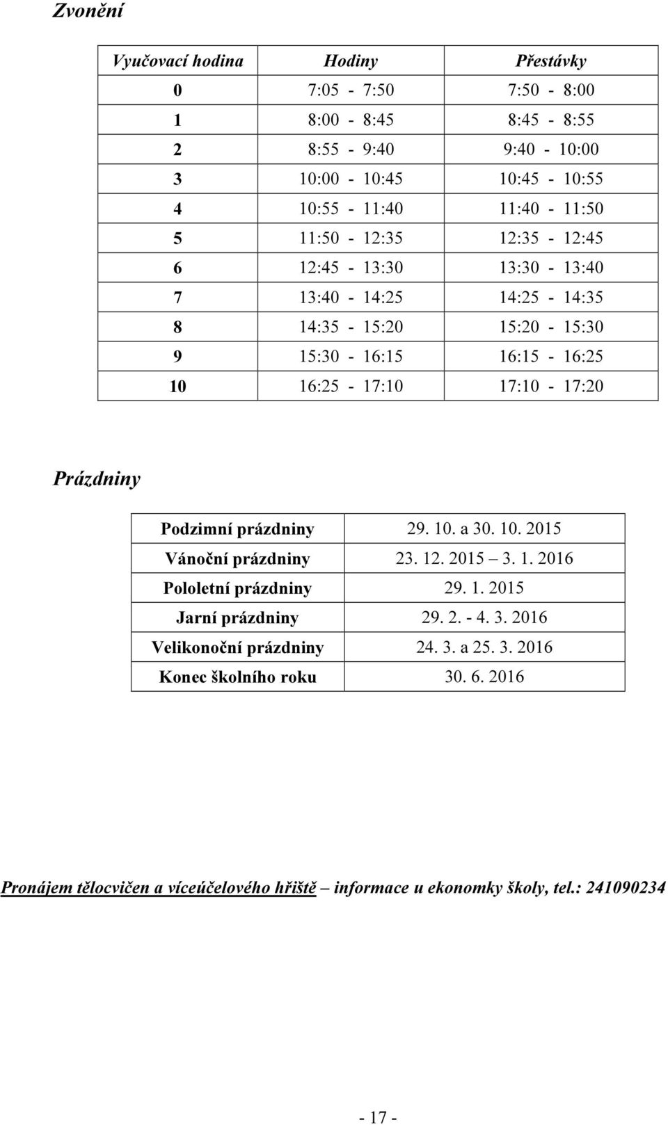 Prázdniny Podzimní prázdniny 29. 10. a 30. 10. 2015 Vánoční prázdniny 23. 12. 2015 3. 1. 2016 Pololetní prázdniny 29. 1. 2015 Jarní prázdniny 29. 2. - 4. 3. 2016 Velikonoční prázdniny 24.