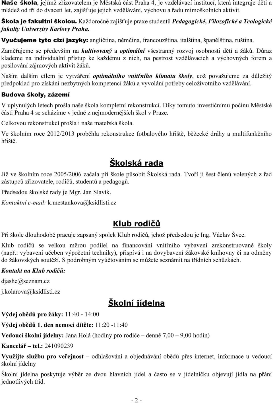 Vyučujeme tyto cizí jazyky: angličtina, němčina, francouzština, italština, španělština, ruština. Zaměřujeme se především na kultivovaný a optimální všestranný rozvoj osobnosti dětí a žáků.